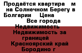 Продаётся квартира 60м2 на Солнечном Берегу в Болгарии  › Цена ­ 1 750 000 - Все города Недвижимость » Недвижимость за границей   . Красноярский край,Бородино г.